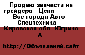 Продаю запчасти на грейдера › Цена ­ 10 000 - Все города Авто » Спецтехника   . Кировская обл.,Югрино д.